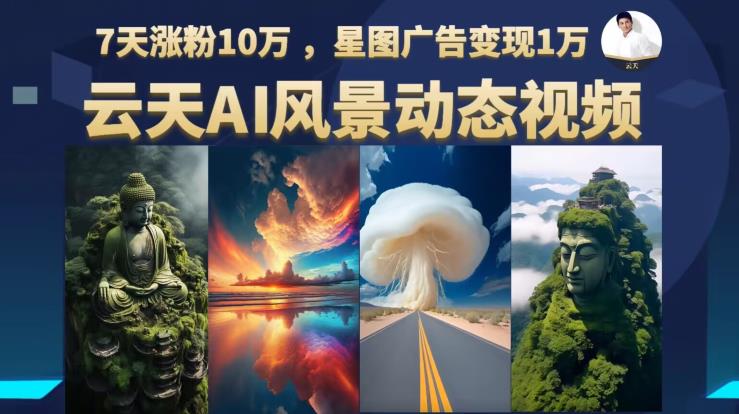 云天AI风景动图视频制作，7天涨粉10万，星图广告变现1万-大兵轻创资源库