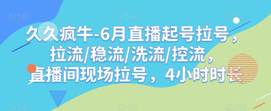 久久疯牛-6月直播起号拉号，拉流/稳流/洗流/控流，​直播间现场拉号，4小时时长-大兵轻创资源库