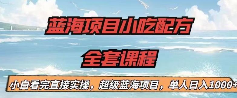 蓝海项目小吃配方全套课程，小白看完直接实操，单人日入1000+【揭秘】-大兵轻创资源库