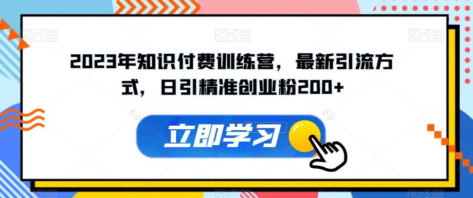 2023年知识付费训练营，最新引流方式，日引精准创业粉200+【揭秘】-大兵轻创资源库