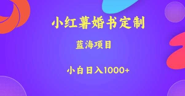 小红薯婚书定制，蓝海项目，小白日入1000+【揭秘】-大兵轻创资源库