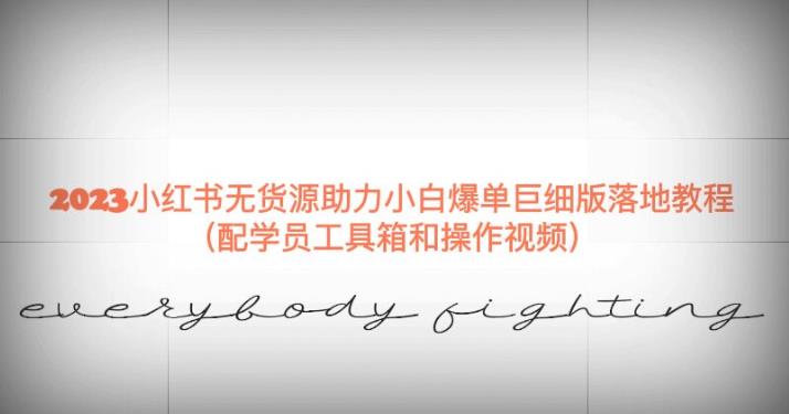 2023小红书无货源助力小白爆单巨细版落地教程（配学员工具箱和操作视频）【揭秘】-大兵轻创资源库
