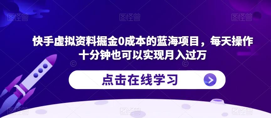 快手虚拟资料掘金0成本的蓝海项目，每天操作十分钟也可以实现月入过万【揭秘】-大兵轻创资源库