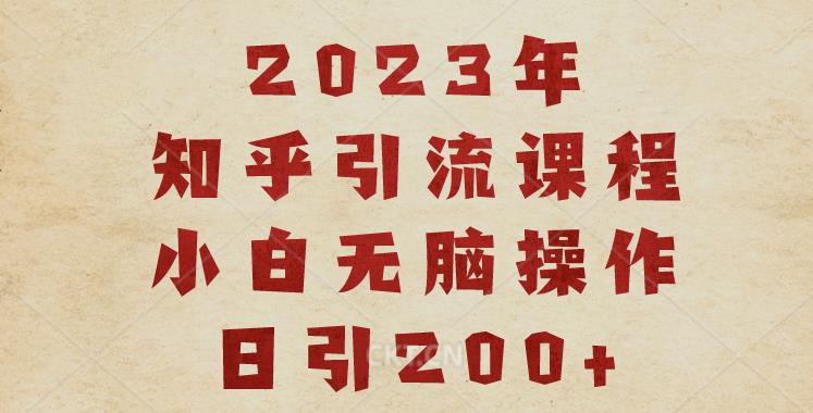 2023知乎引流课程，小白无脑操作日引200+【揭秘】-大兵轻创资源库