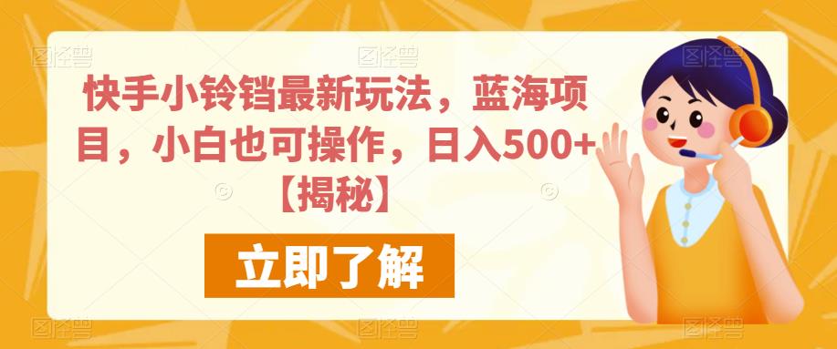 快手小铃铛最新玩法，蓝海项目，小白也可操作，日入500+【揭秘】-大兵轻创资源库