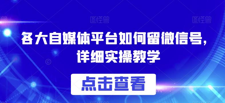 各大自媒体平台如何留微信号，详细实操教学【揭秘】-大兵轻创资源库