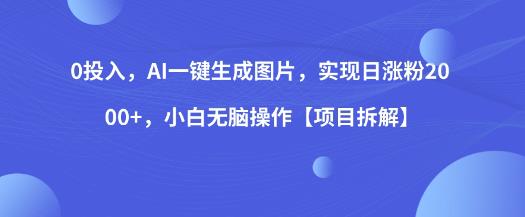 0投入，AI一键生成图片，实现日涨粉2000+，小白无脑操作【项目拆解】-大兵轻创资源库