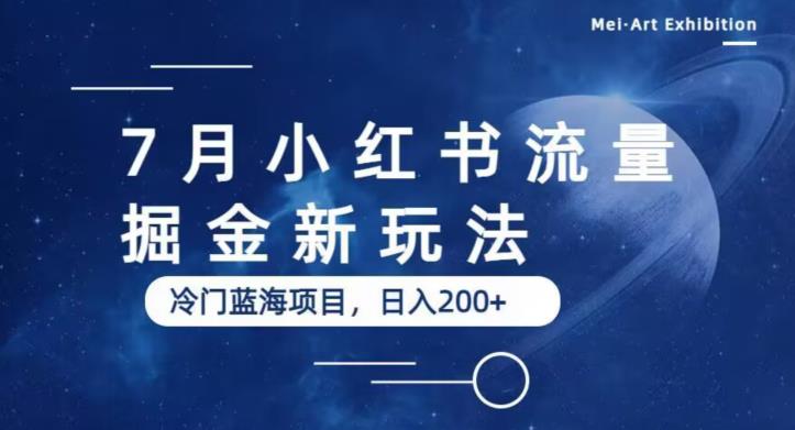 7月小红书流量掘金最新玩法，冷门蓝海小项目，日入200+【揭秘】-大兵轻创资源库