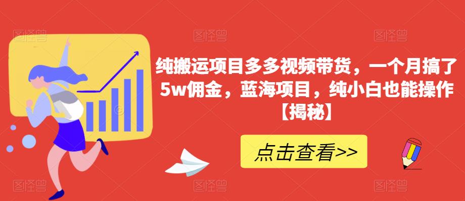 纯搬运项目多多视频带货，一个月搞了5w佣金，蓝海项目，纯小白也能操作【揭秘】-大兵轻创资源库