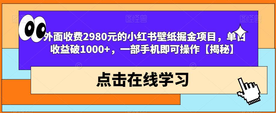 外面收费2980元的小红书壁纸掘金项目，单日收益破1000+，一部手机即可操作【揭秘】-大兵轻创资源库