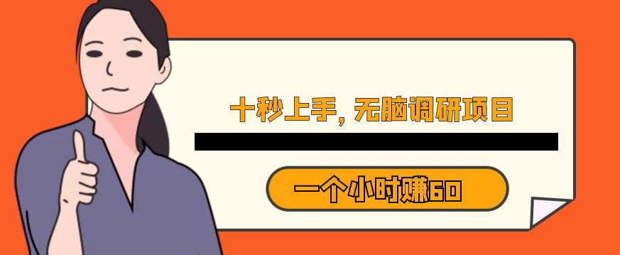 十秒钟上手，一个小时60元暴利无脑调研项目【揭秘】-大兵轻创资源库