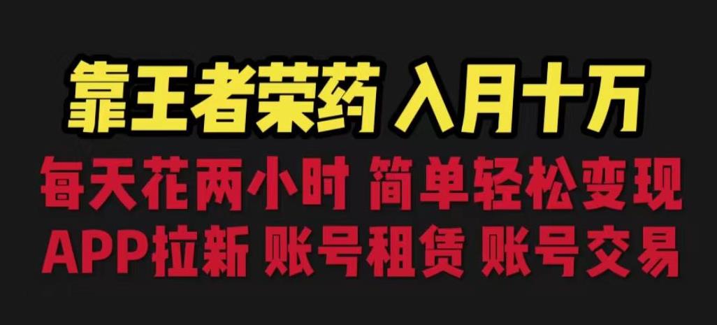 靠王者荣耀，月入十万，每天花两小时。多种变现，拉新、账号租赁，账号交易【揭秘】-大兵轻创资源库