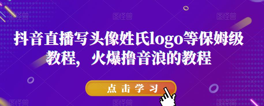 抖音直播写头像姓氏logo等保姆级教程，火爆撸音浪教程【揭秘】-大兵轻创资源库