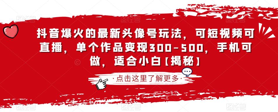 抖音爆火的最新头像号玩法，可短视频可直播，单个作品变现300-500，手机可做，适合小白【揭秘】-大兵轻创资源库