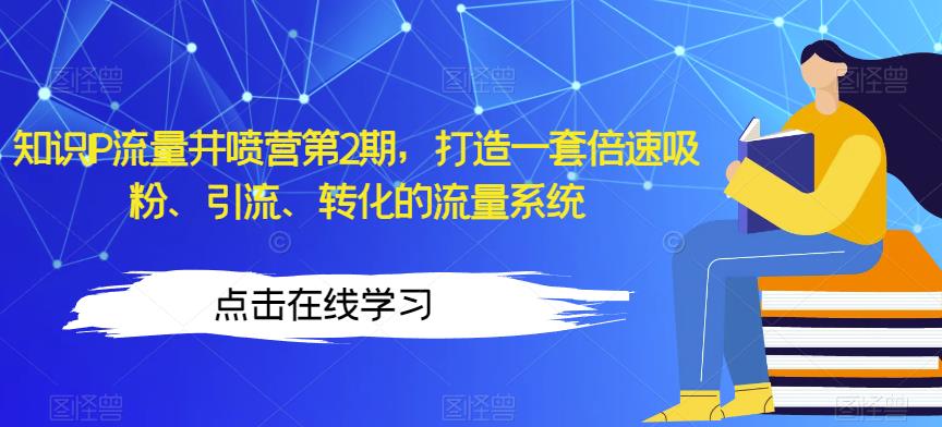 知识IP流量井喷营第2期，打造一套倍速吸粉、引流、转化的流量系统-大兵轻创资源库