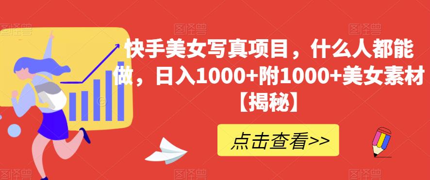 快手美女写真项目，什么人都能做，日入1000+附1000+美女素材【揭秘】-大兵轻创资源库