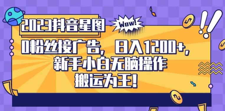 抖音星图0粉接广告，新手小白无脑操作日入1200+，无上限无门槛，搬运为王！【揭秘】-大兵轻创资源库