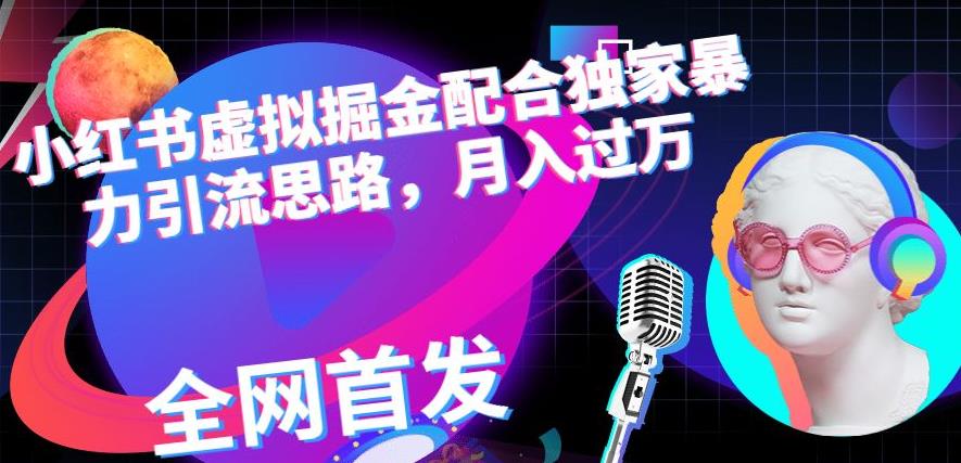 小红书虚拟掘金配合独家首发暴力引流思路，月入过万【揭秘】-大兵轻创资源库
