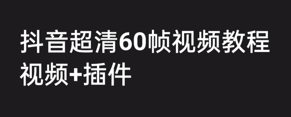 外面收费2300的抖音高清60帧视频教程，保证你能学会如何制作视频（教程+插件）-大兵轻创资源库