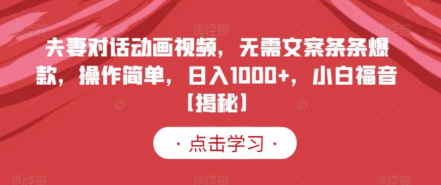 夫妻对话动画视频，无需文案条条爆款，操作简单，日入1000+，小白福音【揭秘】-大兵轻创资源库