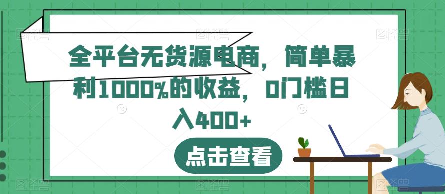 全平台无货源电商，简单暴利1000%的收益，0门槛日入400+【揭秘】-大兵轻创资源库