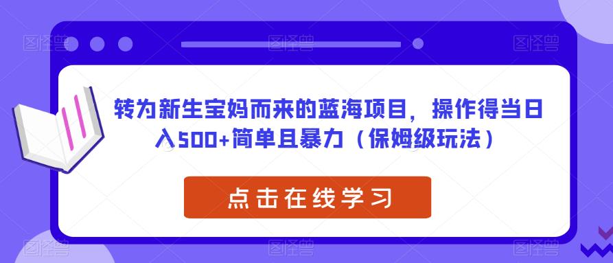 转为新生宝妈而来的蓝海项目，操作得当日入500+简单且暴力（保姆级玩法）【揭秘】-大兵轻创资源库