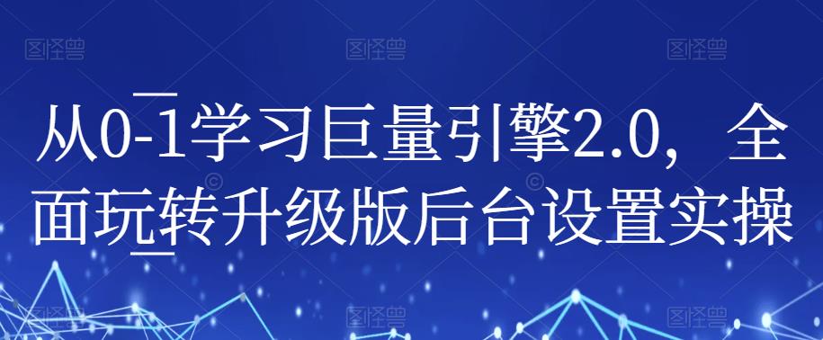 从0-1学习巨量引擎2.0，全面玩转升级版后台设置实操-大兵轻创资源库