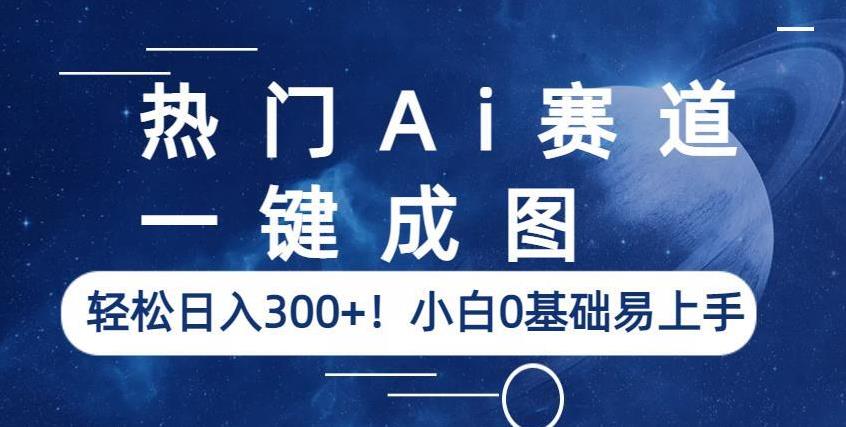 热门Ai赛道，一键成图，轻松日入300+！小白0基础易上手【揭秘】-大兵轻创资源库