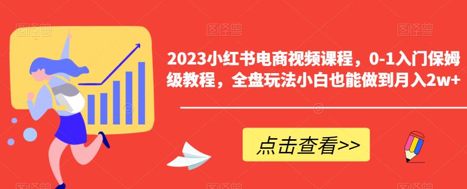 2023小红书电商视频课程，0-1入门保姆级教程，全盘玩法小白也能做到月入2w+-大兵轻创资源库