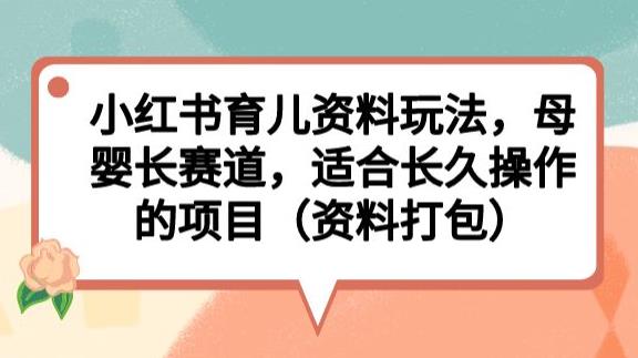 小红书育儿资料玩法，母婴长赛道，适合长久操作的项目（资料打包）【揭秘】-大兵轻创资源库