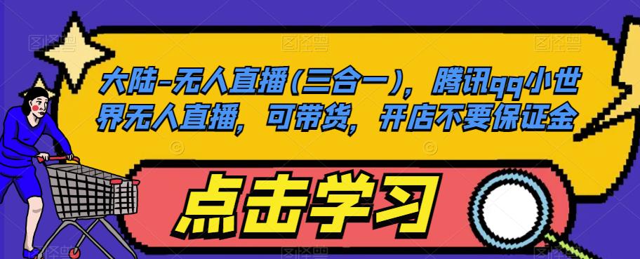 大陆-无人直播(三合一)，腾讯qq小世界无人直播，可带货，开店不要保证金-大兵轻创资源库