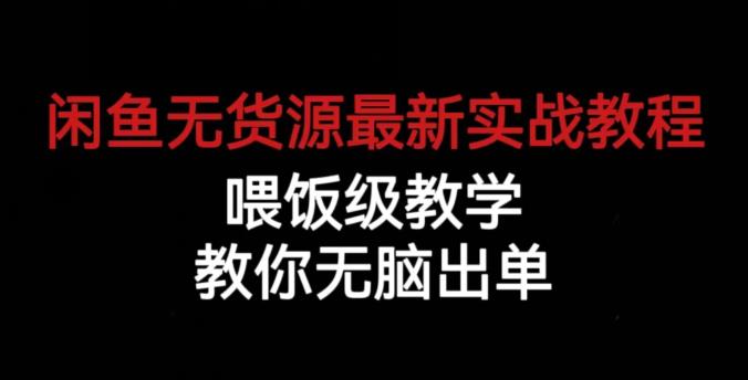 闲鱼无货源最新实战教程，喂饭级教学，教你无脑出单【揭秘】-大兵轻创资源库