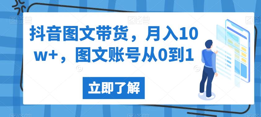 抖音图文带货，月入10w+，图文账号从0到1【揭秘】-大兵轻创资源库