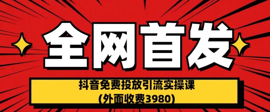 全网首发：抖音免费投放引流实操课(外面收费3980)【揭秘】-大兵轻创资源库