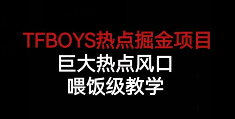 TFBOYS热点掘金项目，巨大热点风口，喂饭级教学-大兵轻创资源库