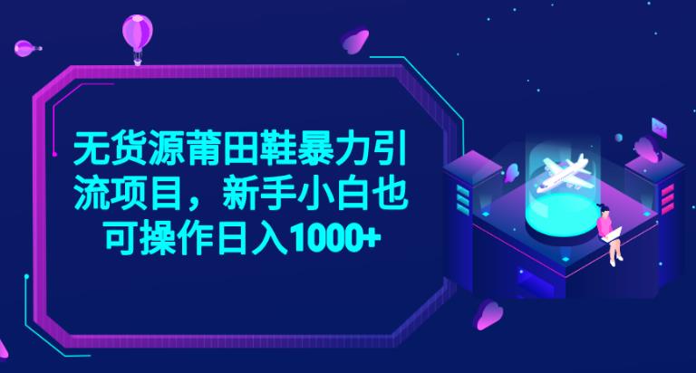 2023无货源莆田鞋暴力引流项目，新手小白也可实操日入1000+【揭秘】-大兵轻创资源库