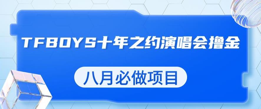 最新蓝海项目，靠最近非常火的TFBOYS十年之约演唱会流量掘金，八月必做的项目【揭秘】-大兵轻创资源库