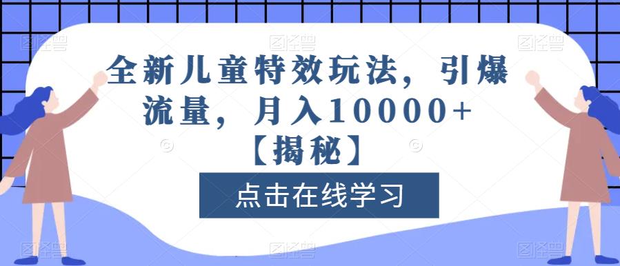 全新儿童特效玩法，引爆流量，月入10000+【揭秘】-大兵轻创资源库