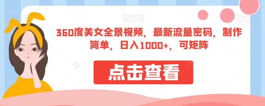 360度美女全景视频，最新流量密码，制作简单，日入1000+，可矩阵【揭秘】-大兵轻创资源库