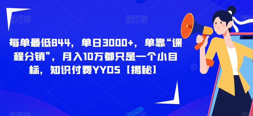 每单最低844，单日3000+，单靠“课程分销”，月入10万都只是一个小目标，知识付费YYDS【揭秘】-大兵轻创资源库