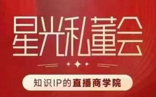 星光私董会（知识IP的直播商学院）赋能直播驱动的知识IP和老板，帮你做出高流量、高变现的直播间！-大兵轻创资源库
