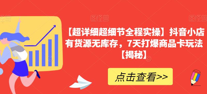 【超详细超细节全程实操】抖音小店有货源无库存，7天打爆商品卡玩法【揭秘】-大兵轻创资源库
