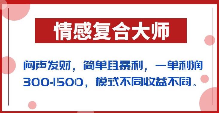 闷声发财的情感复合大师项目，简单且暴利，一单利润300-1500，模式不同收益不同【揭秘】-大兵轻创资源库