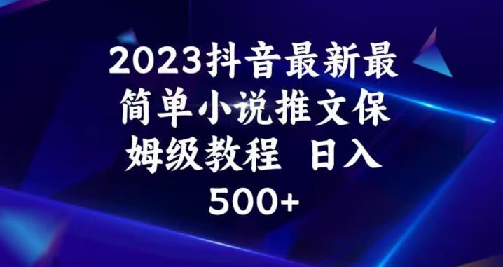 2023抖音最新最简单小说推文保姆级教程，日入500+【揭秘】-大兵轻创资源库