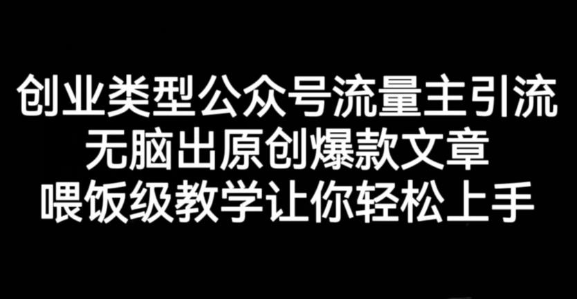创业类型公众号流量主引流项目，无脑出原创爆款文章，喂饭级教学让你轻松上手【揭秘】-大兵轻创资源库