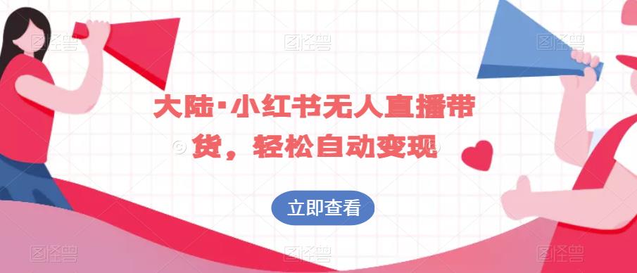 大陆·小红书无人直播带货，轻松自动变现-大兵轻创资源库
