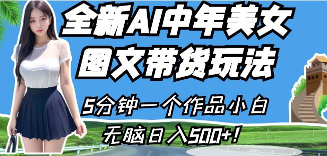全新AI中年美女图文带货玩法，5分钟一个作品小白无脑日入500+【揭秘】-大兵轻创资源库
