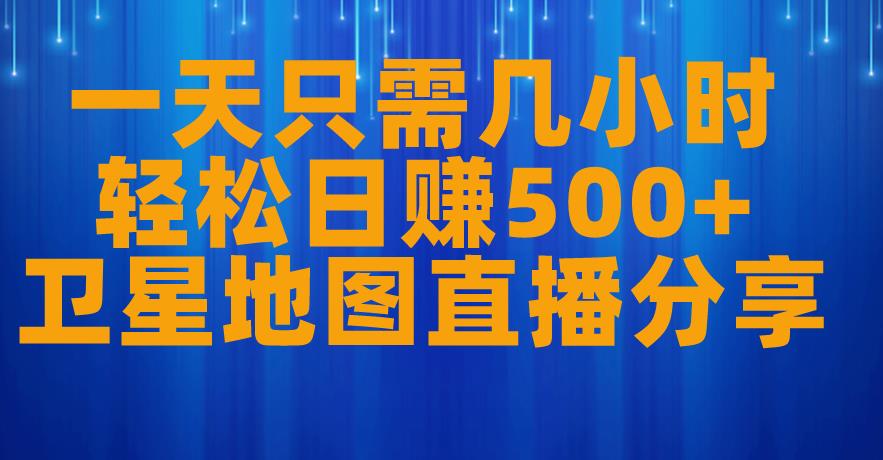一天只需几小时，轻松日赚500+，卫星地图直播项目分享【揭秘】-大兵轻创资源库