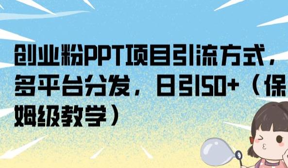创业粉PPT项目引流方式，多平台分发，日引50+（保姆级教学）【揭秘】-大兵轻创资源库