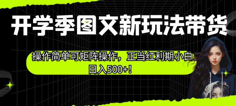 开学季图文新玩法带货，操作简单可矩阵操作，正当红利期小白日入500+！【揭秘】-大兵轻创资源库
